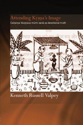 Attending Krishna's Image: Chaitanya Vaishnava Murti-seva as Devotional Truth - Valpey, Kenneth Russell