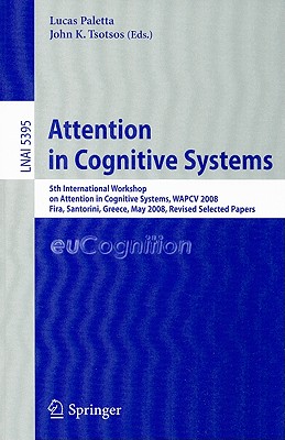 Attention in Cognitive Systems: 5th International Workshop on Attention in Cognitive Systems, WAPCV 2008 Fira, Santorini, Greece, May 12, 2008 Revised Selected Papers - Paletta, Lucas (Editor), and Tsotsos, John K (Editor)