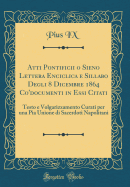 Atti Pontificii O Sieno Lettera Enciclica E Sillabo Degli 8 Dicembre 1864 Co'documenti in Essi Citati: Testo E Volgarizzamento Curati Per Una Pia Unione Di Sacerdoti Napolitani (Classic Reprint)