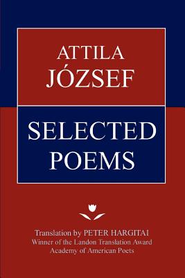 Attila Jozsef Selected Poems - Jozsef, Attila, and Peter Hargitai (Translated by)