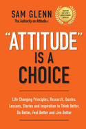 Attitude Is A Choice: Life-Changing Lessons, Stories, Quotes, Research, Strategies, and Inspiration to Think Better, Do Better, Feel Better, and Live Better