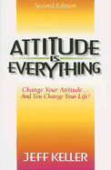 Attitude Is Everything: Change Your Attitude... and You Change Your Life!