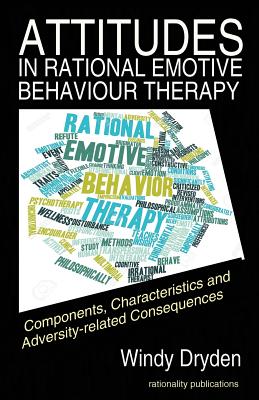 Attitudes in Rational Emotive Behaviour Therapy (REBT): Components, Characteristics and Adversity-related Consequences - Dryden, Windy, PhD