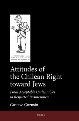 Attitudes of the Chilean Right Toward Jews: From Acceptable Undesirables to Respected Businessmen - Guzmn, Gustavo