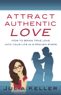 Attract Authentic Love: How to bring true love into your life in 3 proven steps