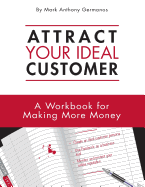 Attract Your Ideal Customer: A Workbook for Making More Money