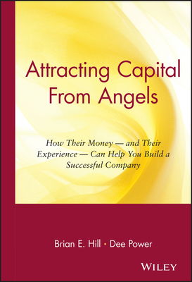 Attracting Capital from Angels: How Their Money-And Their Experience-Can Help You Build a Successful Company - Hill, Brian E, and Power, Dee
