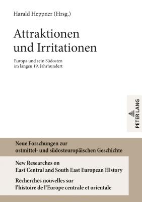 Attraktionen und Irritationen: Europa und sein Suedosten im langen 19. Jahrhundert - Heppner, Harald (Editor)