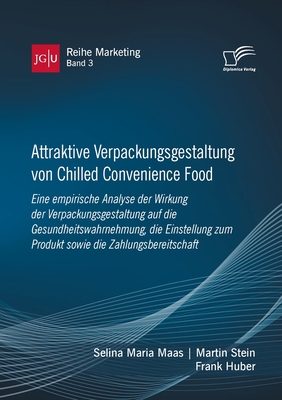 Attraktive Verpackungsgestaltung von Chilled Convenience Food: Eine empirische Analyse der Wirkung der Verpackungsgestaltung auf dieGesundheitswahrnehmung, die Einstellung zum Produkt sowie die Zahlungsbereitschaft - Huber, Frank, and Maas, Selina Maria, and Stein, Martin