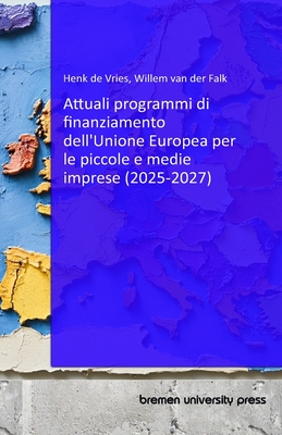 Attuali programmi di finanziamento dell'Unione Europea per le piccole e medie imprese (2025-2027) - Van Der Valk, Willem, and Miller, Camilla (Translated by), and De Vries, Henk