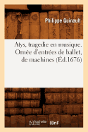 Atys, Tragedie En Musique. Orne d'Entres de Ballet, de Machines (d.1676)