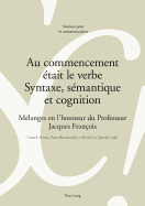 Au Commencement tait Le Verbe - Syntaxe, Smantique Et Cognition: Mlanges En l'Honneur Du Professeur Jacques Franois