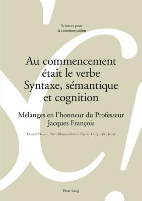 Au Commencement ?tait Le Verbe - Syntaxe, S?mantique Et Cognition: M?langes En l'Honneur Du Professeur Jacques Fran?ois - Berrendonner, Alain (Editor), and B?guelin, Marie-Jos? (Editor), and Mi?ville, Denis (Editor)