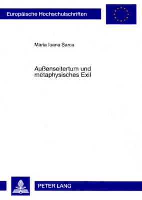 Au?enseitertum Und Metaphysisches Exil: Eine Vergleichende Auseinandersetzung Mit Den Werken Emil Ciorans Und Josef Winklers - Sarca, Maria Ioana