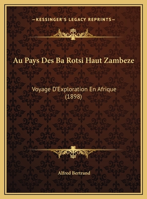 Au Pays Des Ba Rotsi Haut Zambeze: Voyage D'Exploration En Afrique (1898) - Bertrand, Alfred