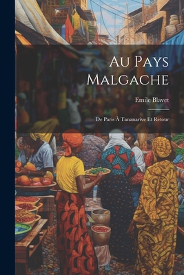 Au Pays Malgache: de Paris a Tananarive Et Retour - Blavet, Emile