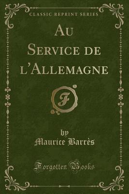 Au Service de l'Allemagne (Classic Reprint) - Barres, Maurice