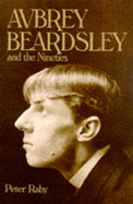 Aubrey Beardsley: And the Nineties - Raby, Peter, Professor