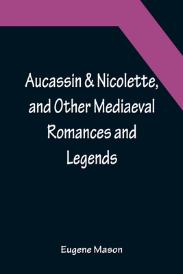 Aucassin & Nicolette, and Other Mediaeval Romances and Legends - Eugene Mason