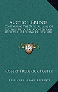 Auction Bridge: Containing The Official Laws Of Auction Bridge As Adopted And Used By The Leading Clubs (1909)