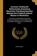 Auctions-Catalog Der Bedeutenden Sammlung Rmischer Und Byzantinischer Mnzen Des Friedrich Imhoof-Blumer in Winterthur: Sowie Einer Ausgewhlten Sammlung Griechischer Mnzen Aus Dem Besitze Eines Auswrtigen Diplomaten U.a. Die ffentliche Verst...