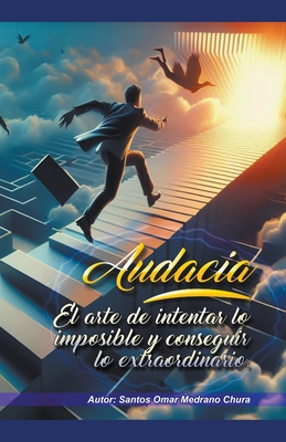 Audacia. El arte de intentar lo imposible y conseguir lo extraordinario. - Chura, Santos Omar Medrano