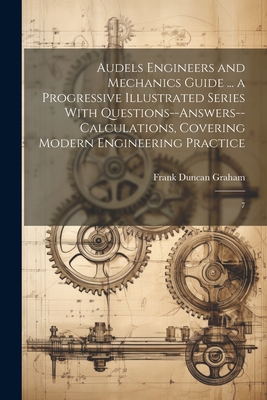 Audels Engineers and Mechanics Guide ... a Progressive Illustrated Series With Questions--answers--calculations, Covering Modern Engineering Practice: 7 - Graham, Frank Duncan