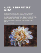 Audel's Ship Fitters' Guide: A Practical Treatise on Steel Ship Building and Repairing, with Instruction in Mold Loft Work, Lifting, Duplicating, Including Template Making, Plan Reading, Parts of a Steel Ship, Terms and Definitiions, Developing Plates and