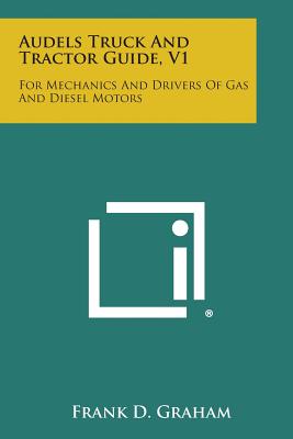 Audels Truck and Tractor Guide, V1: For Mechanics and Drivers of Gas and Diesel Motors - Graham, Frank D