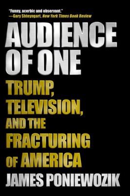 Audience of One: Trump, Television, and the Fracturing of America - Poniewozik, James
