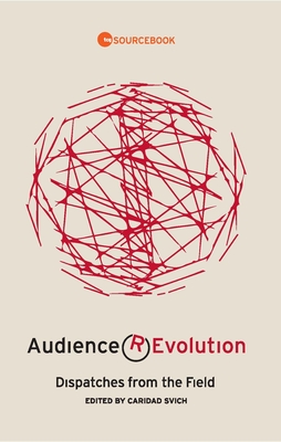 Audience Revolution: Dispatches from the Field - Svich, Caridad (Editor), and Rauch, Bill (Preface by), and Carey, Alison (Preface by)