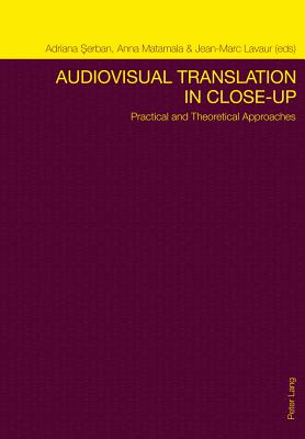 Audiovisual Translation in Close-Up: Practical and Theoretical Approaches - Serban, Adriana (Editor), and Matamala, Anna (Editor), and Lavaur, Jean Marc (Editor)