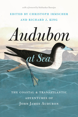 Audubon at Sea: The Coastal and Transatlantic Adventures of John James Audubon - Irmscher, Christoph (Editor), and King, Richard J (Editor), and Banerjee, Subhankar (Foreword by)