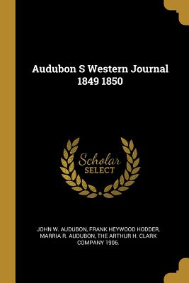 Audubon S Western Journal 1849 1850 - Audubon, John W, and Hodder, Frank Heywood, and Audubon, Marria R