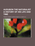 Audubon the Naturalist; A History of His Life and Time - Herrick, Francis Hobart