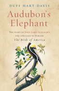 Audubon's Elephant: The story of John James Audubon's epic struggle to publish The Birds of America - Hart-Davis, Duff