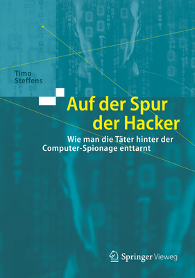 Auf Der Spur Der Hacker: Wie Man Die Tter Hinter Der Computer-Spionage Enttarnt - Steffens, Timo