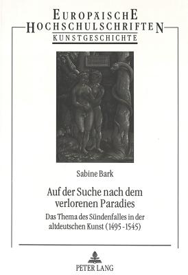 Auf Der Suche Nach Dem Verlorenen Paradies: Das Thema Des Suendenfalles in Der Altdeutschen Kunst (1495-1545) - Fendt-Bark, Sabine