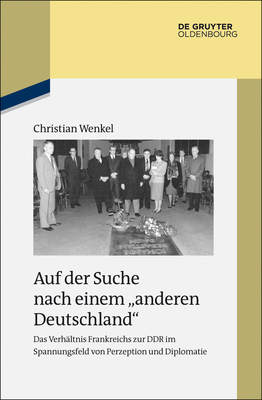 Auf Der Suche Nach Einem "Anderen Deutschland": Das Verhaltnis Frankreichs Zur Ddr Im Spannungsfeld Von Perzeption Und Diplomatie - Wenkel, Christian