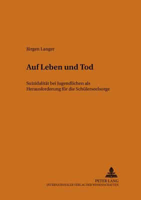 Auf Leben Und Tod: Suizidalitaet Bei Jugendlichen ALS Herausforderung Fuer Die Schuelerseelsorge - Frielingsdorf Sj, Karl (Editor), and Deutsche Provinz Der (Editor), and Langer, J?rgen