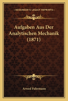 Aufgaben Aus Der Analytischen Mechanik (1871) - Fuhrmann, Arwed