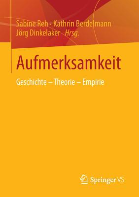 Aufmerksamkeit: Geschichte - Theorie - Empirie - Reh, Sabine (Editor), and Berdelmann, Kathrin (Editor), and Dinkelaker, Jrg (Editor)