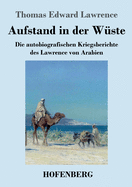 Aufstand in der Wste: Die autobiografischen Kriegsberichte des Lawrence von Arabien