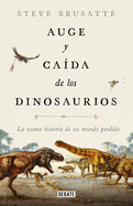 Auge Y Cada de Los Dinosaurios: La Nueva Historia de Un Mundo Perdido / The Rise and Fall of the Dinosaurs: Dinosaurs, as They Have Never Been Told Before.