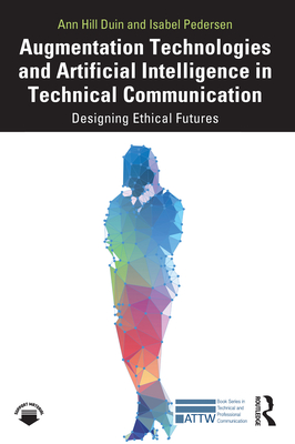 Augmentation Technologies and Artificial Intelligence in Technical Communication: Designing Ethical Futures - Duin, Ann Hill, and Pedersen, Isabel