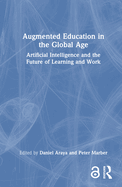 Augmented Education in the Global Age: Artificial Intelligence and the Future of Learning and Work