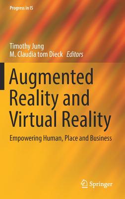 Augmented Reality and Virtual Reality: Empowering Human, Place and Business - Jung, Timothy (Editor), and Tom Dieck, M Claudia (Editor)