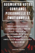 Augmenter Votre Confiance Personnelle Et motionnelle: Dvelopper Votre Confiance Lgitime En Vous, Cesser de Tergiverser, liminer La Peur de Votre Vie, Amliorer Vos Relations Au Maximum