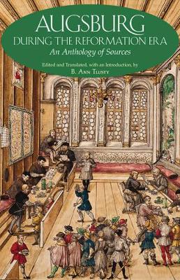 Augsburg During the Reformation Era: An Anthology of Sources. Edited and Translated, with an Introduction by B. Ann Tlusty - Tlusty, B Ann (Editor)