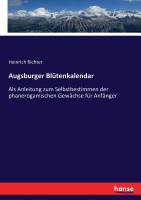 Augsburger Bltenkalendar: Als Anleitung zum Selbstbestimmen der phanerogamischen Gewchse fr Anfnger - Richter, Heinrich